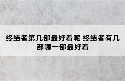 终结者第几部最好看呢 终结者有几部哪一部最好看